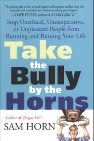 Take the Bully by the Horns (Stop Unethical, Uncooperative, or Unpleasant People from Running and Ruining Your Life) by Sam Horn, 9780312320225