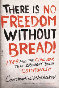 There Is No Freedom Without Bread! (1989 and the Civil War That Brought Down Communism) by Constantine Pleshakov, 9780312655334