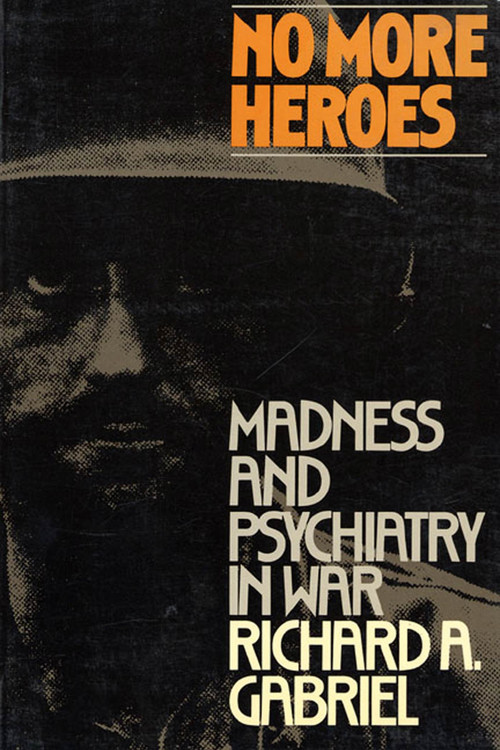 No More Heroes (Madness and Psychiatry In War) by Richard A. Gabriel, 9780809015399