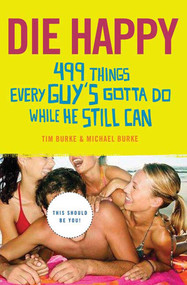 Die Happy (499 Things Every Guy's Gotta Do While He Still Can) by Tim Burke, Michael Burke, 9780312356200