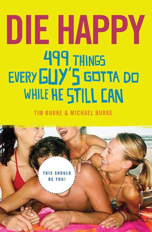 Die Happy (499 Things Every Guy's Gotta Do While He Still Can) by Tim Burke, Michael Burke, 9780312356200