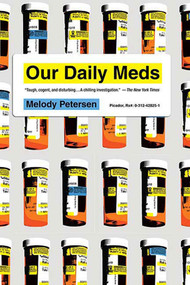 Our Daily Meds (How the Pharmaceutical Companies Transformed Themselves into Slick Marketing Machines and Hooked the Nation on Prescription Drugs) by Melody Petersen, 9780312428259