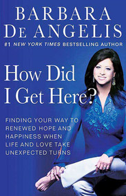 How Did I Get Here? (Finding Your Way to Renewed Hope and Happiness When Life and Love Take Unexpected Turns) by Barbara De Angelis, 9780312330163