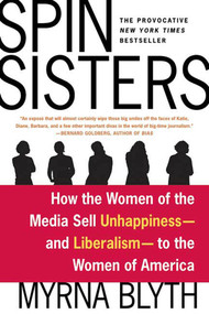 Spin Sisters (How the Women of the Media Sell Unhappiness --- and Liberalism --- to the Women of America) by Myrna Blyth, 9780312336073