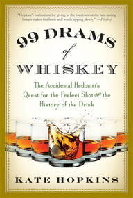99 Drams of Whiskey (The Accidental Hedonist's Quest for the Perfect Shot and the History of the Drink) by Kate Hopkins, 9780312638320