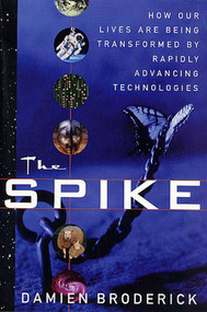 The Spike (How Our Lives Are Being Transformed By Rapidly Advancing Technologies) by Damien Broderick, 9780312877828
