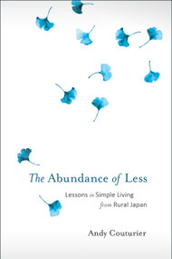 The Abundance of Less (Lessons in Simple Living from Rural Japan) by Andy Couturier, 9781623171322