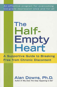 The Half-Empty Heart (A Supportive Guide to Breaking Free from Chronic Discontent: Overcome Low-Grade Depression Once and for All) by Alan Downs, Ph.D., 9780312307967