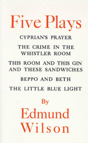 Five Plays (Cyprian's Prayer, The Crime in the Whistler Room, This Room and This Gin and These Sandwiches, Beppo and Beth, The Little Blue Light) by Edmund Wilson, 9780374526658