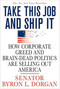 Take This Job and Ship It (How Corporate Greed and Brain-Dead Politics Are Selling Out America) by Byron L. Dorgan, 9780312374358
