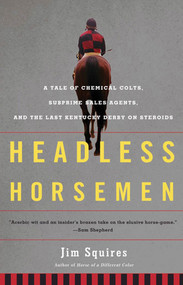 Headless Horsemen (A Tale of Chemical Colts, Subprime Sales Agents, and the Last Kentucky Derby on Steroids) by Jim Squires, 9780805092479