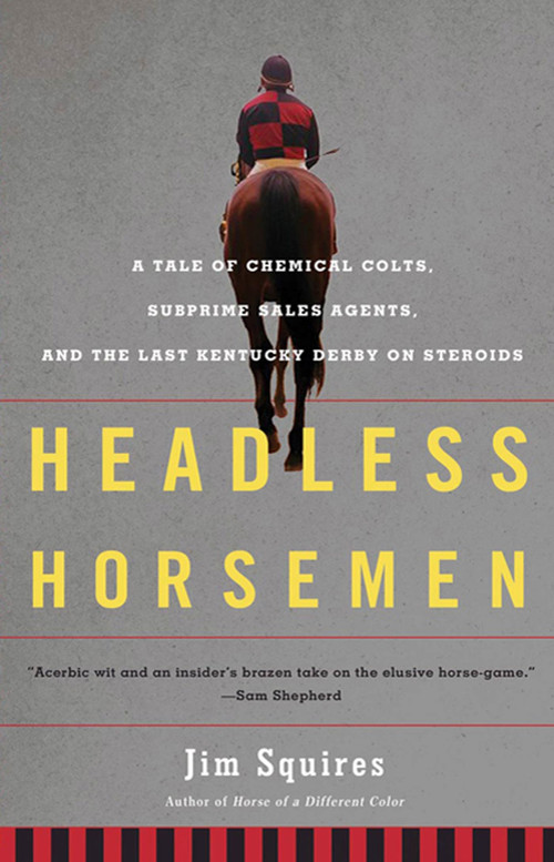 Headless Horsemen (A Tale of Chemical Colts, Subprime Sales Agents, and the Last Kentucky Derby on Steroids) by Jim Squires, 9780805092479