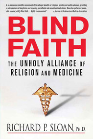 Blind Faith (The Unholy Alliance of Religion and Medicine) by Richard P. Sloan, Ph.D., 9780312348823