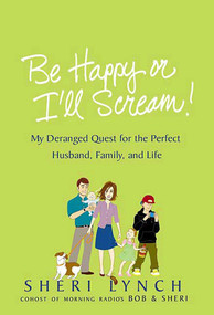 Be Happy or I'll Scream! (My Deranged Quest for the Perfect Husband, Family, and Life) by Sheri Lynch, 9780312342340