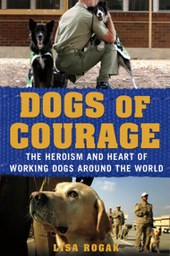 Dogs of Courage (The Heroism and Heart of Working Dogs Around the World) by Lisa Rogak, 9781250021762