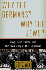 Why the Germans? Why the Jews? (Envy, Race Hatred, and the Prehistory of the Holocaust) - 9780805097009 by Götz Aly, 9780805097009