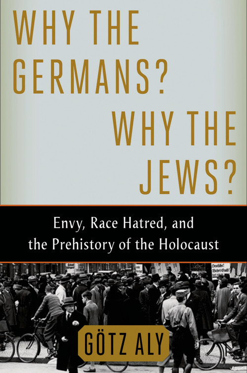 Why the Germans? Why the Jews? (Envy, Race Hatred, and the Prehistory of the Holocaust) - 9780805097009 by Götz Aly, 9780805097009