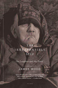 The Irresponsible Self (On Laughter and the Novel) by James Wood, 9780312424602