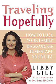 Traveling Hopefully (How to Lose Your Family Baggage and Jumpstart Your Life) by Libby Gill, Dr. Phil McGraw, 9780312323950