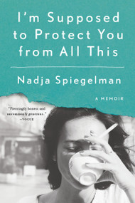 I'm Supposed to Protect You from All This (A Memoir) by Nadja Spiegelman, 9780399573071
