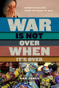 War Is Not Over When It's Over (Women Speak Out from the Ruins of War) by Ann Jones, 9780312573065