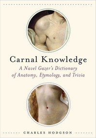 Carnal Knowledge (A Navel Gazer's Dictionary of Anatomy, Etymology, and Trivia) by Charles Hodgson, 9780312371210