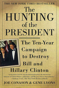 The Hunting of the President (The Ten-Year Campaign to Destroy Bill and Hillary Clinton) by Gene Lyons, Joe Conason, 9780312273194