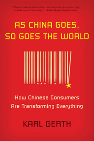 As China Goes, So Goes the World (How Chinese Consumers Are Transforming Everything) by Karl Gerth, 9780809026890