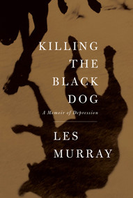 Killing the Black Dog (A Memoir of Depression) by Les Murray, 9780374181062