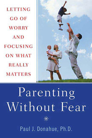 Parenting Without Fear (Letting Go of Worry and Focusing on What Really Matters) by Paul J. Donahue, Ph.D., 9780312358914