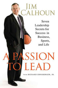 A Passion to Lead (Seven Leadership Secrets for Success in Business, Sports, and Life) by Jim Calhoun, Richard Ernsberger, Jr., 9780312384661