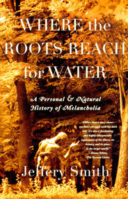 Where the Roots Reach for Water (A Personal and Natural History of Melancholia) by Jeffery Smith, 9780865475922