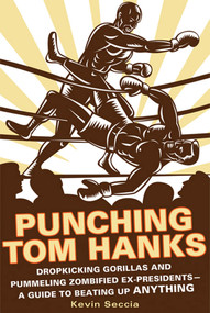 Punching Tom Hanks (Dropkicking Gorillas and Pummeling Zombified Ex-Presidents---a Guide to Beating Up Anything) by Kevin Seccia, 9780312643744