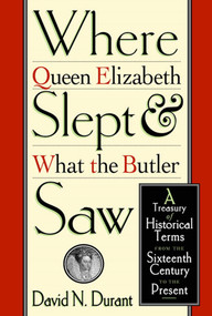 Where Queen Elizabeth Slept and What the Butler Saw (A Treasury of Historical Terms from the Sixteenth Century to the Present) by David N. Durant, 9780312195694