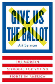 Give Us the Ballot (The Modern Struggle for Voting Rights in America) - 9780374158279 by Ari Berman, 9780374158279