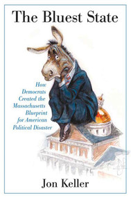 The Bluest State (How Democrats Created the Massachusetts Blueprint for American Political Disaster) by Jon Keller, 9780312384906