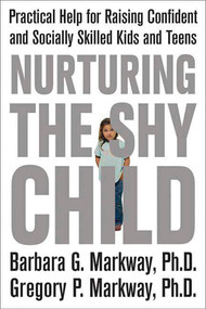 Nurturing the Shy Child (Practical Help for Raising Confident and Socially Skilled Kids and Teens) by Barbara Markway, Gregory Markway, 9780312329785