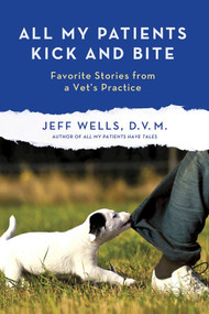 All My Patients Kick and Bite (More Favorite Stories from a Vet's Practice) by Jeff Wells, 9781250012012