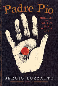 Padre Pio (Miracles and Politics in a Secular Age) by Sergio Luzzatto, Frederika Randall, 9780312611668