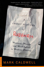 A Short History of Rudeness (Manners, Morals, and Misbehavior in Modern America) by Mark Caldwell, 9780312263898