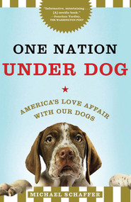 One Nation Under Dog (America's Love Affair with Our Dogs) by Michael Schaffer, 9780805091465