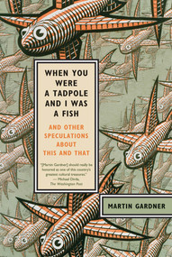 When You Were a Tadpole and I Was a Fish (And Other Speculations About This and That) by Martin Gardner, 9780374532413