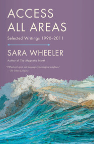Access All Areas (Selected Writings 1990-2011) by Sara Wheeler, 9780865478770