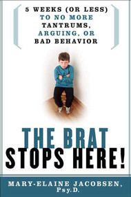 The Brat Stops Here! (5 Weeks (or Less) to No More Tantrums, Arguing, or Bad Behavior) by Mary-Elaine Jacobsen, Psy.P., 9780312342791