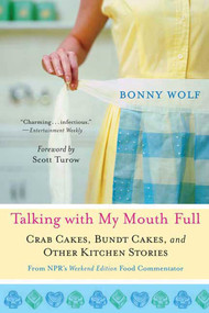 Talking with My Mouth Full (Crab Cakes, Bundt Cakes, and Other Kitchen Stories) by Bonny Wolf, Scott Turow, 9780312373856
