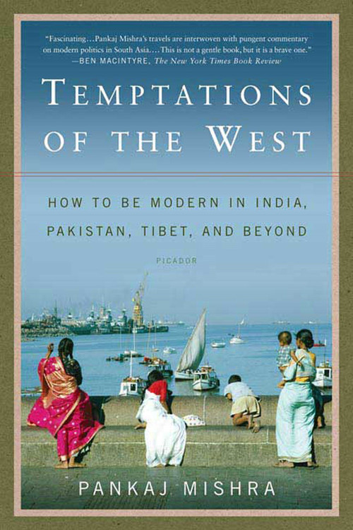 Temptations of the West (How to Be Modern in India, Pakistan, Tibet, and Beyond) by Pankaj Mishra, 9780312426415