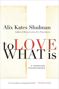 To Love What Is (A Marriage Transformed) by Alix Kates Shulman, 9780374532055