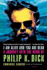 I Am Alive and You Are Dead (A Journey into the Mind of Philip K. Dick) by Emmanuel Carrère, Timothy Bent, 9780312424510