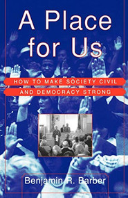 A Place for Us (How to Make Society Civil and Democracy Strong) by Benjamin R. Barber, 9780809076567