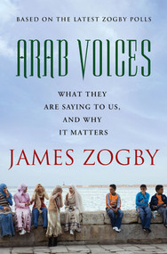 Arab Voices (What They Are Saying to Us, and Why it Matters) by James Zogby, 9780230120686
